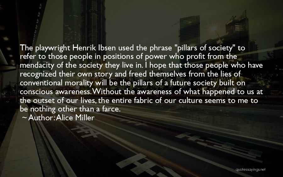 Alice Miller Quotes: The Playwright Henrik Ibsen Used The Phrase Pillars Of Society To Refer To Those People In Positions Of Power Who