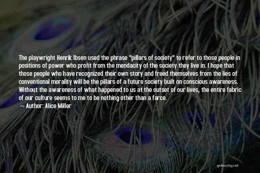 Alice Miller Quotes: The Playwright Henrik Ibsen Used The Phrase Pillars Of Society To Refer To Those People In Positions Of Power Who