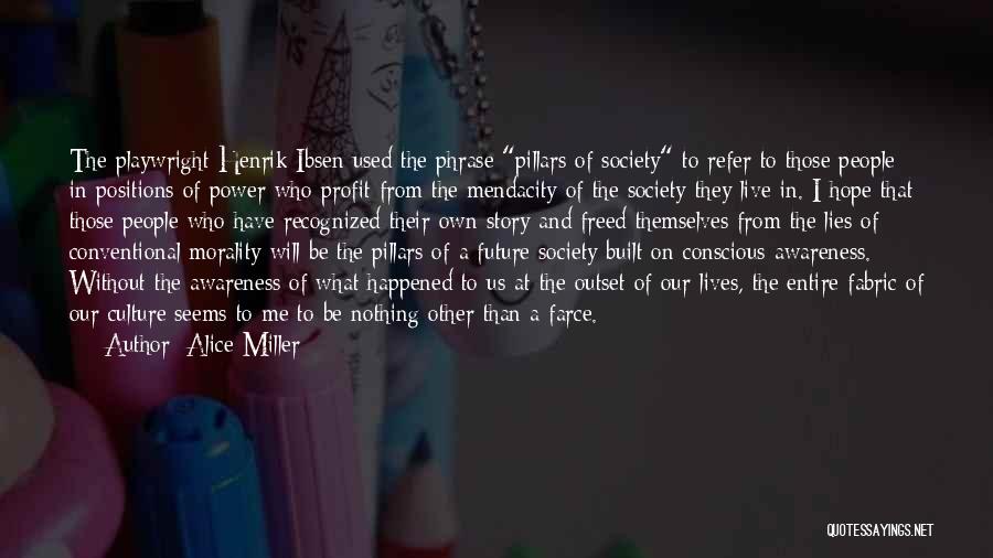 Alice Miller Quotes: The Playwright Henrik Ibsen Used The Phrase Pillars Of Society To Refer To Those People In Positions Of Power Who