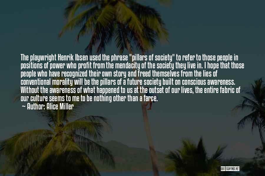 Alice Miller Quotes: The Playwright Henrik Ibsen Used The Phrase Pillars Of Society To Refer To Those People In Positions Of Power Who