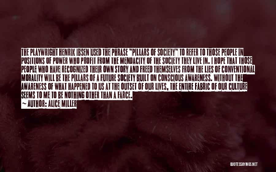 Alice Miller Quotes: The Playwright Henrik Ibsen Used The Phrase Pillars Of Society To Refer To Those People In Positions Of Power Who