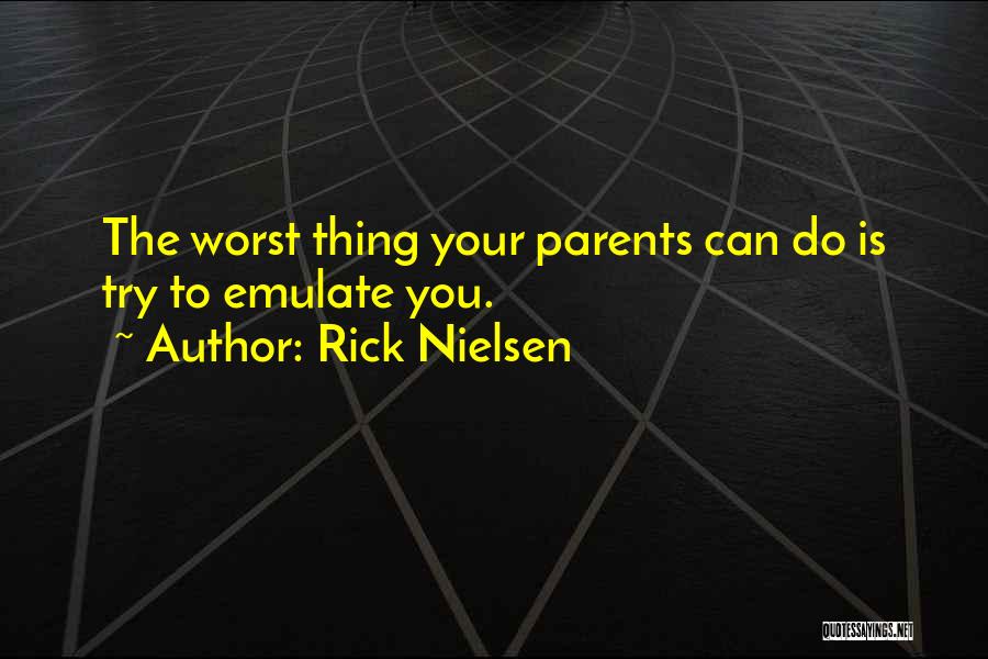 Rick Nielsen Quotes: The Worst Thing Your Parents Can Do Is Try To Emulate You.