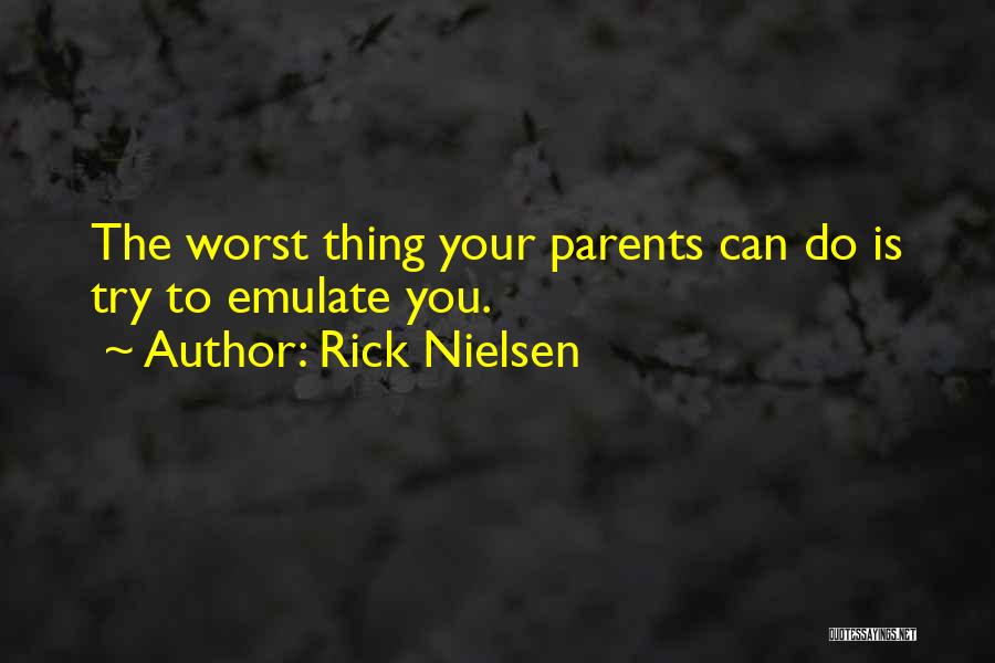 Rick Nielsen Quotes: The Worst Thing Your Parents Can Do Is Try To Emulate You.