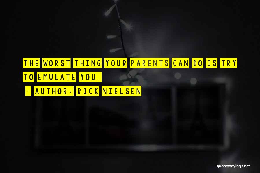 Rick Nielsen Quotes: The Worst Thing Your Parents Can Do Is Try To Emulate You.