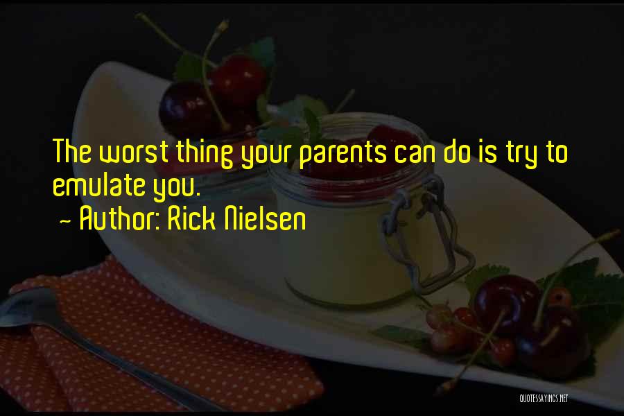 Rick Nielsen Quotes: The Worst Thing Your Parents Can Do Is Try To Emulate You.