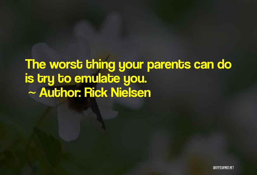 Rick Nielsen Quotes: The Worst Thing Your Parents Can Do Is Try To Emulate You.