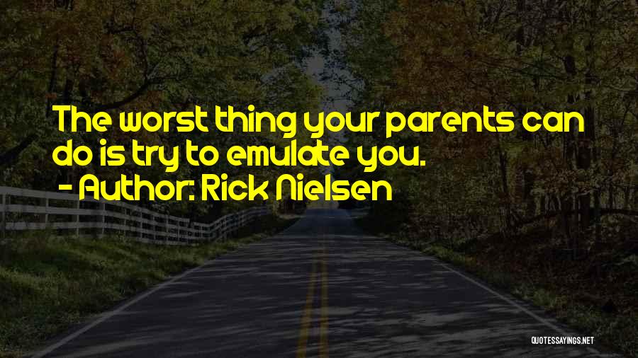 Rick Nielsen Quotes: The Worst Thing Your Parents Can Do Is Try To Emulate You.