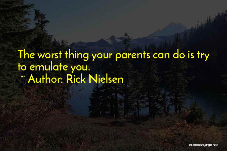 Rick Nielsen Quotes: The Worst Thing Your Parents Can Do Is Try To Emulate You.