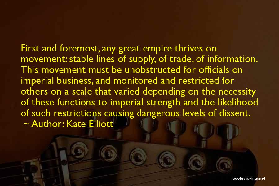 Kate Elliott Quotes: First And Foremost, Any Great Empire Thrives On Movement: Stable Lines Of Supply, Of Trade, Of Information. This Movement Must