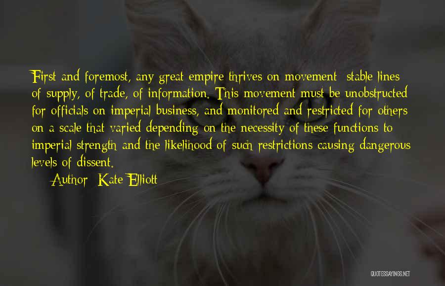 Kate Elliott Quotes: First And Foremost, Any Great Empire Thrives On Movement: Stable Lines Of Supply, Of Trade, Of Information. This Movement Must