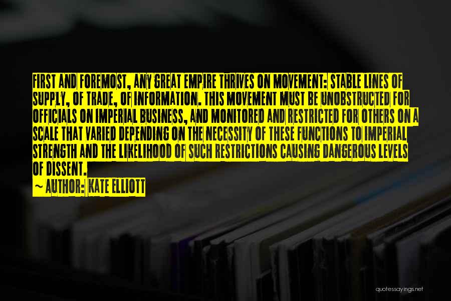 Kate Elliott Quotes: First And Foremost, Any Great Empire Thrives On Movement: Stable Lines Of Supply, Of Trade, Of Information. This Movement Must