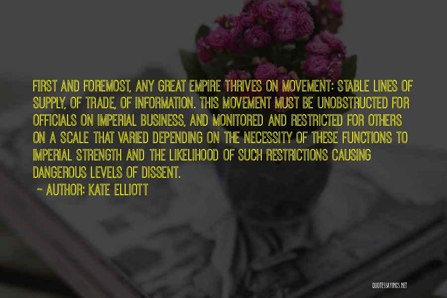 Kate Elliott Quotes: First And Foremost, Any Great Empire Thrives On Movement: Stable Lines Of Supply, Of Trade, Of Information. This Movement Must