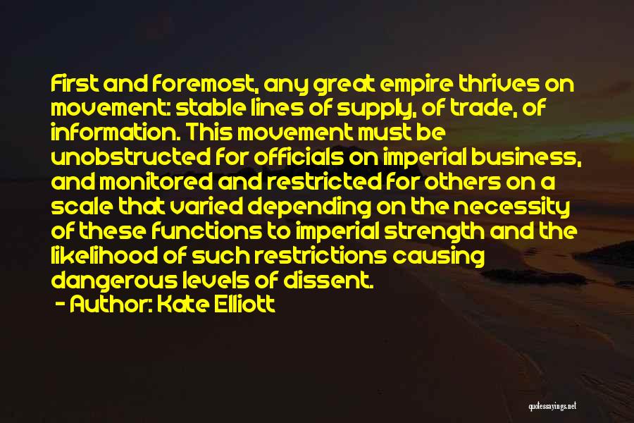 Kate Elliott Quotes: First And Foremost, Any Great Empire Thrives On Movement: Stable Lines Of Supply, Of Trade, Of Information. This Movement Must