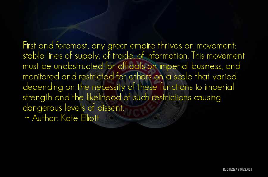 Kate Elliott Quotes: First And Foremost, Any Great Empire Thrives On Movement: Stable Lines Of Supply, Of Trade, Of Information. This Movement Must