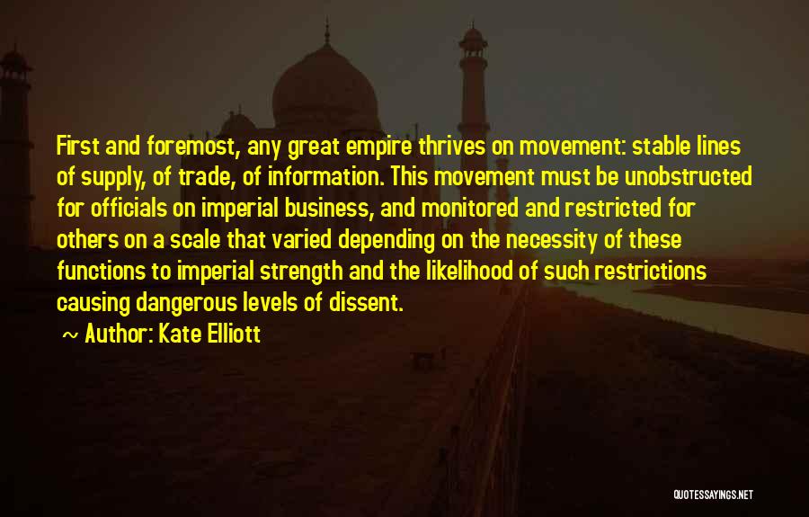Kate Elliott Quotes: First And Foremost, Any Great Empire Thrives On Movement: Stable Lines Of Supply, Of Trade, Of Information. This Movement Must