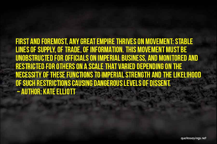 Kate Elliott Quotes: First And Foremost, Any Great Empire Thrives On Movement: Stable Lines Of Supply, Of Trade, Of Information. This Movement Must