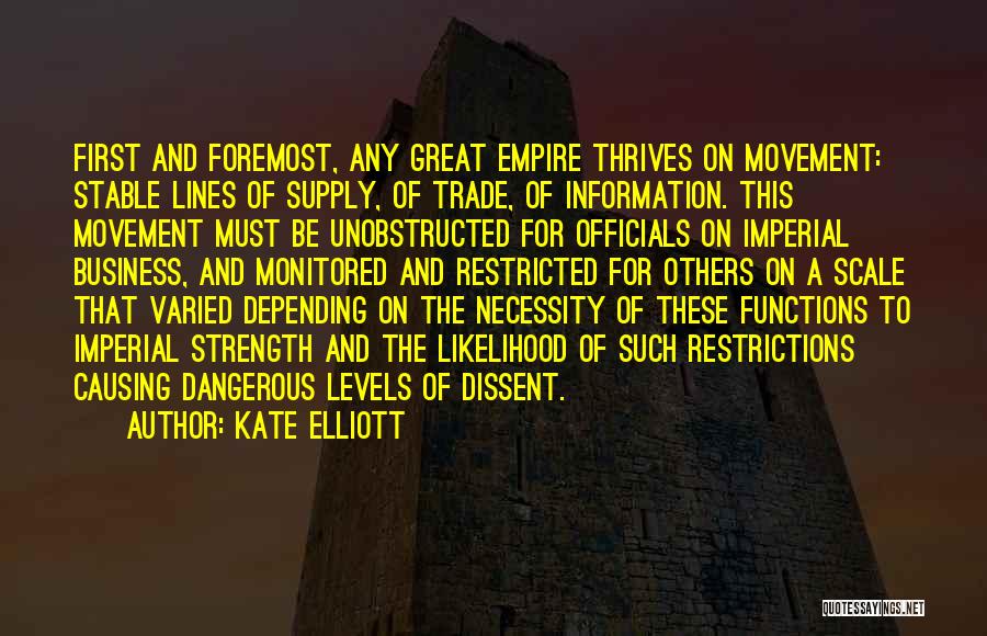 Kate Elliott Quotes: First And Foremost, Any Great Empire Thrives On Movement: Stable Lines Of Supply, Of Trade, Of Information. This Movement Must