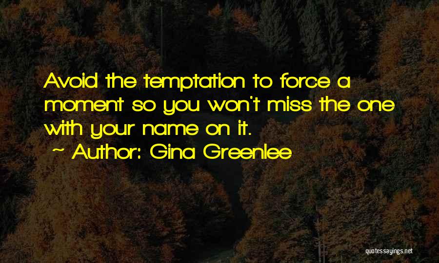 Gina Greenlee Quotes: Avoid The Temptation To Force A Moment So You Won't Miss The One With Your Name On It.