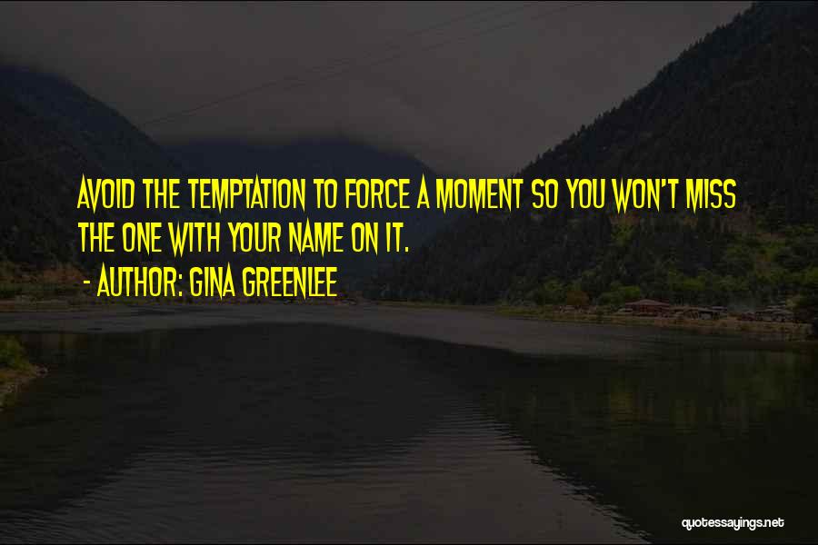 Gina Greenlee Quotes: Avoid The Temptation To Force A Moment So You Won't Miss The One With Your Name On It.