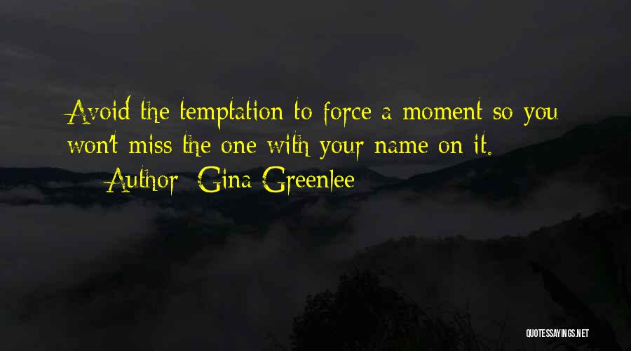 Gina Greenlee Quotes: Avoid The Temptation To Force A Moment So You Won't Miss The One With Your Name On It.