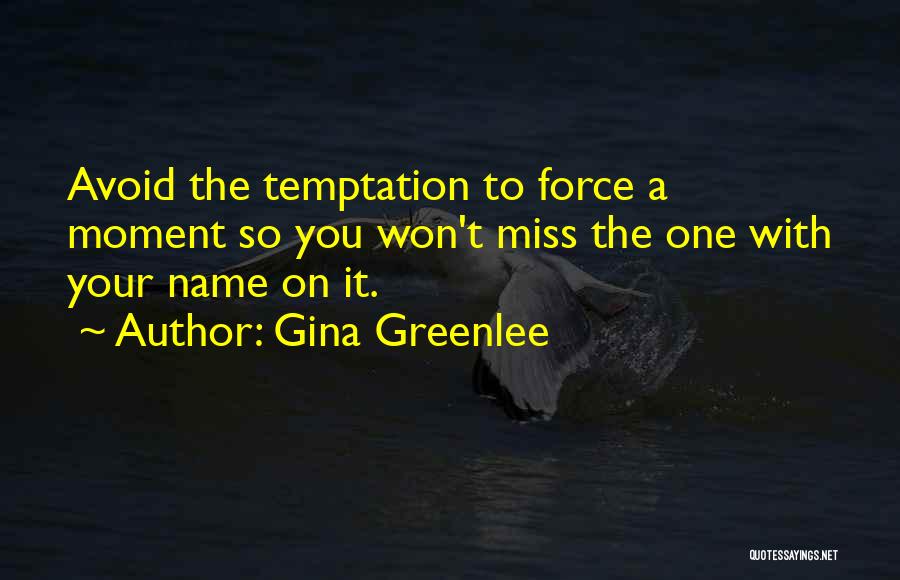 Gina Greenlee Quotes: Avoid The Temptation To Force A Moment So You Won't Miss The One With Your Name On It.