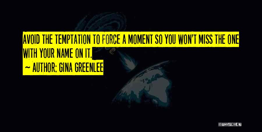 Gina Greenlee Quotes: Avoid The Temptation To Force A Moment So You Won't Miss The One With Your Name On It.