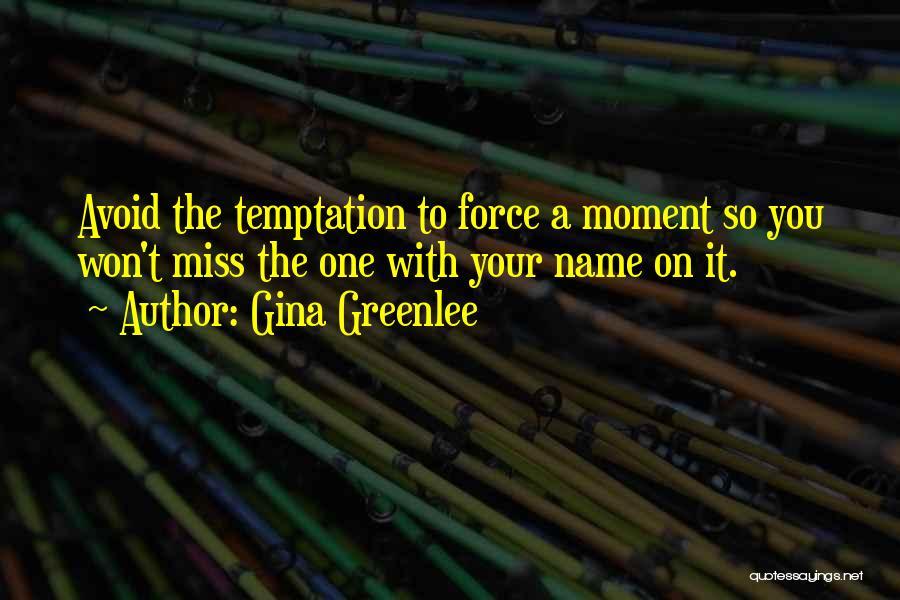 Gina Greenlee Quotes: Avoid The Temptation To Force A Moment So You Won't Miss The One With Your Name On It.