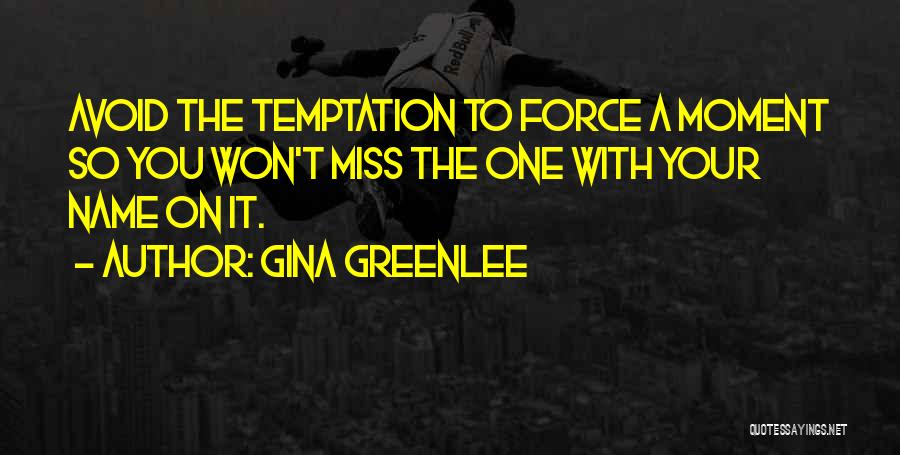 Gina Greenlee Quotes: Avoid The Temptation To Force A Moment So You Won't Miss The One With Your Name On It.