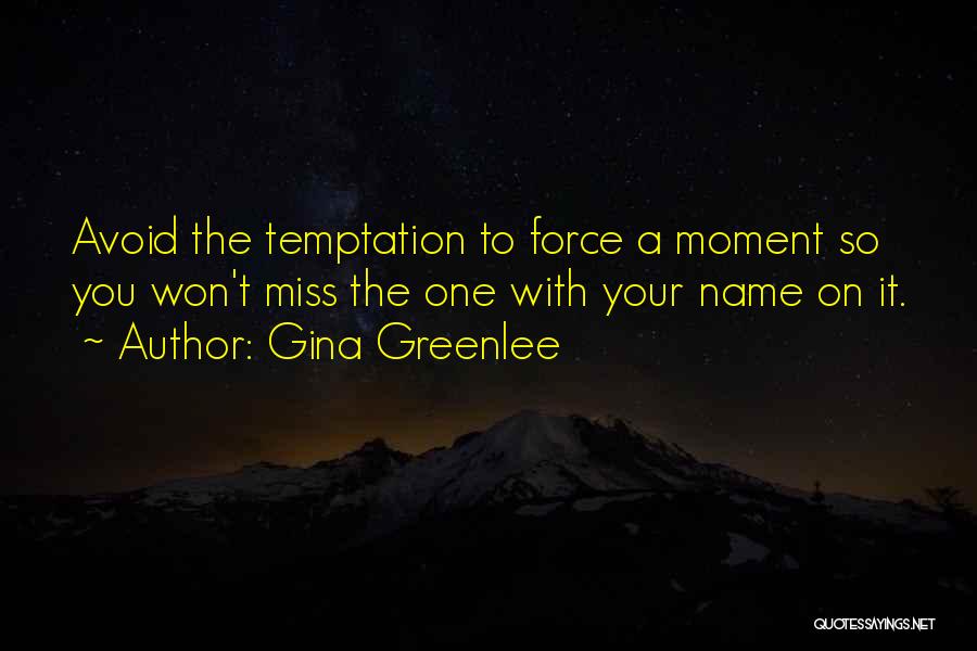 Gina Greenlee Quotes: Avoid The Temptation To Force A Moment So You Won't Miss The One With Your Name On It.