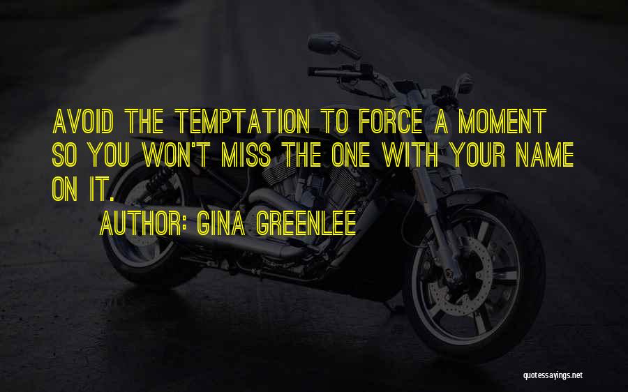 Gina Greenlee Quotes: Avoid The Temptation To Force A Moment So You Won't Miss The One With Your Name On It.