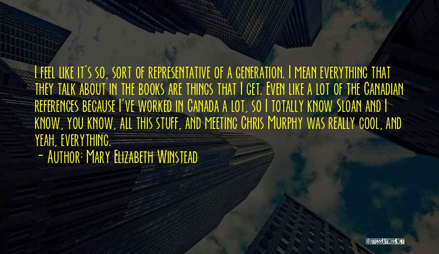 Mary Elizabeth Winstead Quotes: I Feel Like It's So, Sort Of Representative Of A Generation. I Mean Everything That They Talk About In The