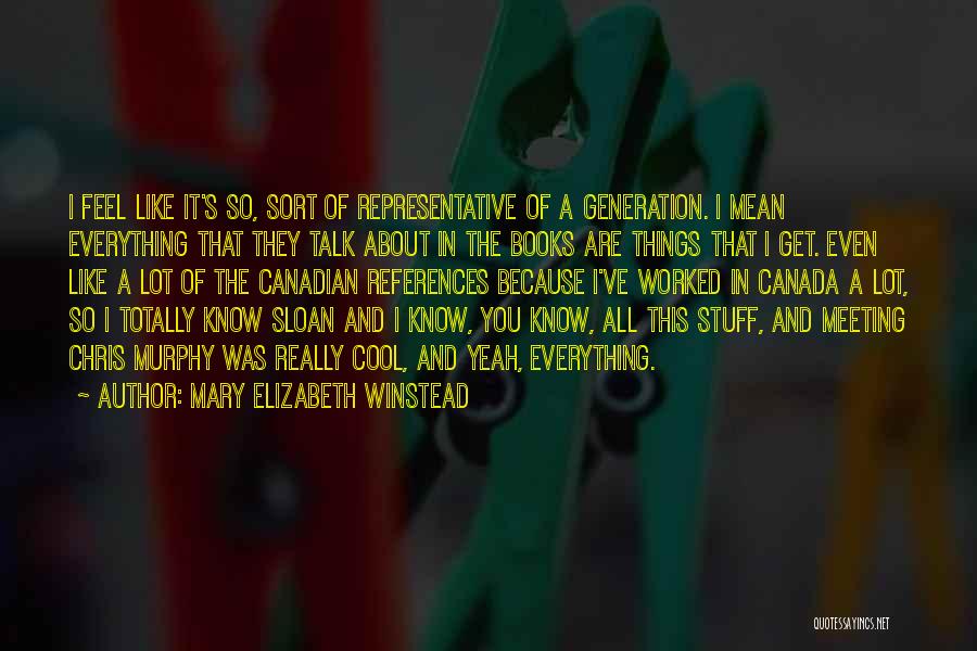 Mary Elizabeth Winstead Quotes: I Feel Like It's So, Sort Of Representative Of A Generation. I Mean Everything That They Talk About In The