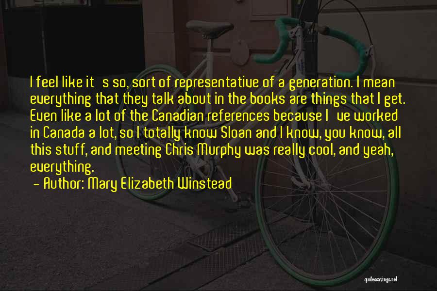 Mary Elizabeth Winstead Quotes: I Feel Like It's So, Sort Of Representative Of A Generation. I Mean Everything That They Talk About In The