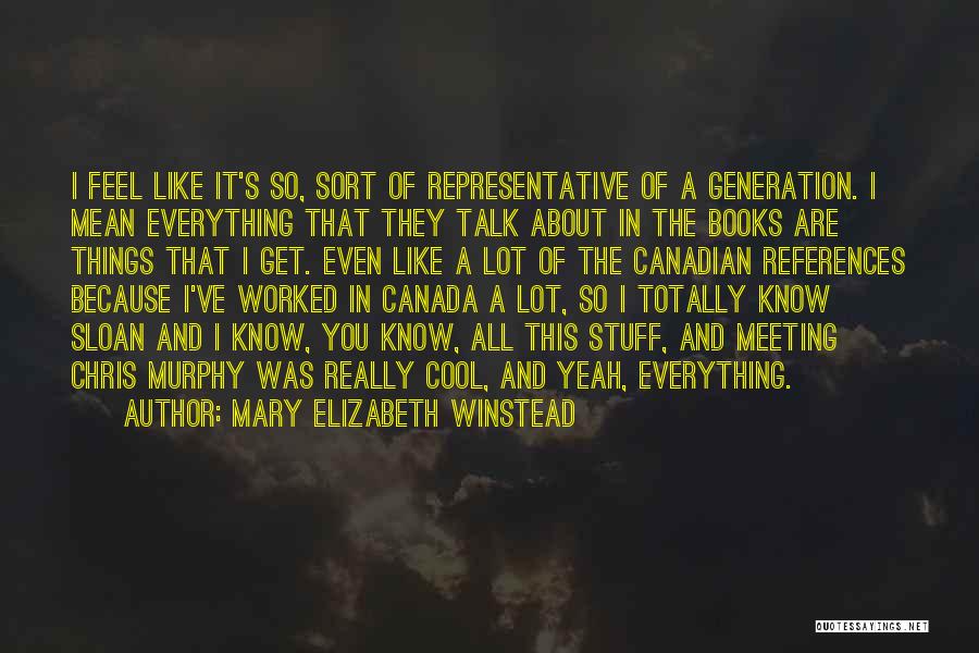 Mary Elizabeth Winstead Quotes: I Feel Like It's So, Sort Of Representative Of A Generation. I Mean Everything That They Talk About In The