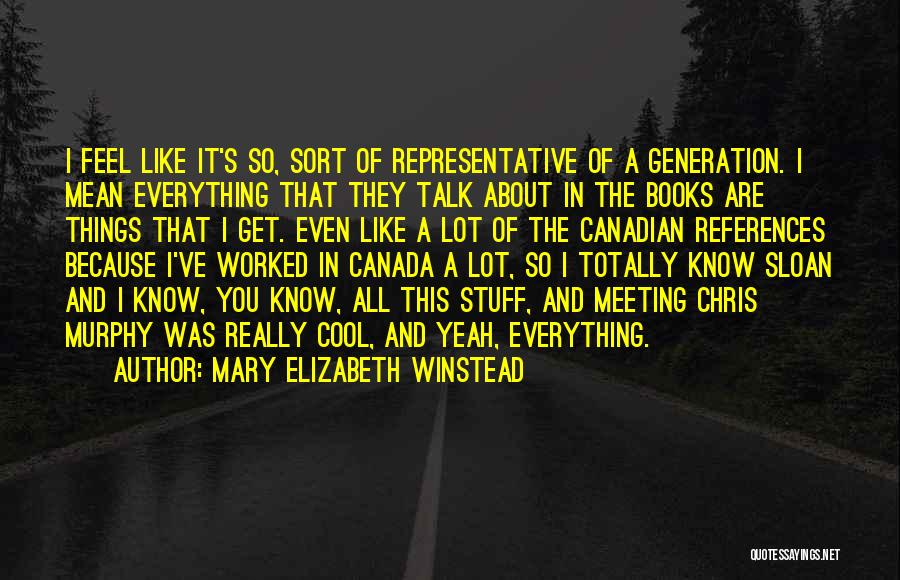 Mary Elizabeth Winstead Quotes: I Feel Like It's So, Sort Of Representative Of A Generation. I Mean Everything That They Talk About In The