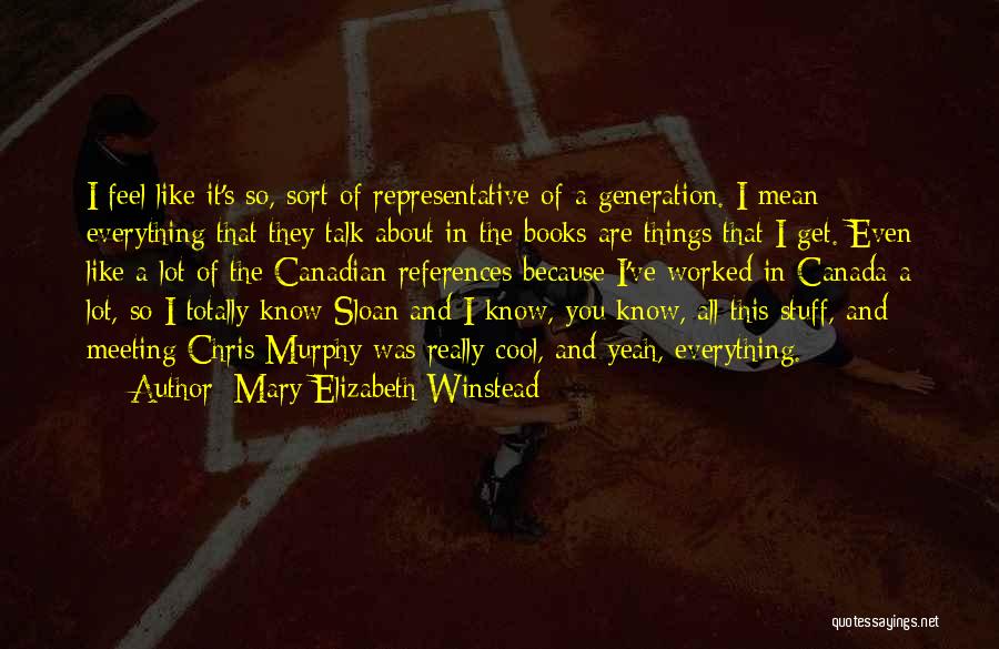 Mary Elizabeth Winstead Quotes: I Feel Like It's So, Sort Of Representative Of A Generation. I Mean Everything That They Talk About In The