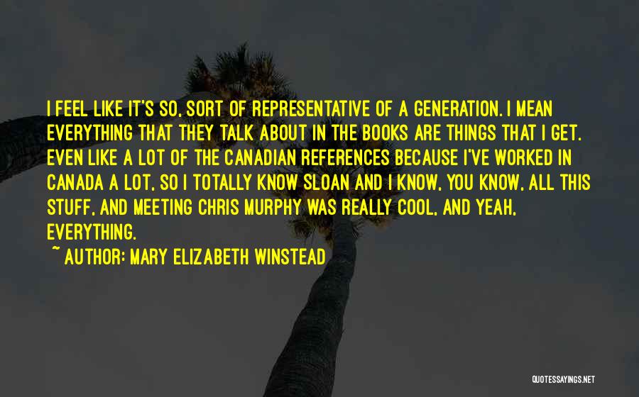 Mary Elizabeth Winstead Quotes: I Feel Like It's So, Sort Of Representative Of A Generation. I Mean Everything That They Talk About In The