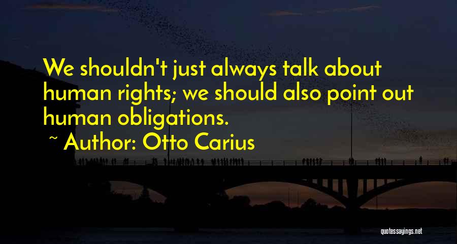 Otto Carius Quotes: We Shouldn't Just Always Talk About Human Rights; We Should Also Point Out Human Obligations.