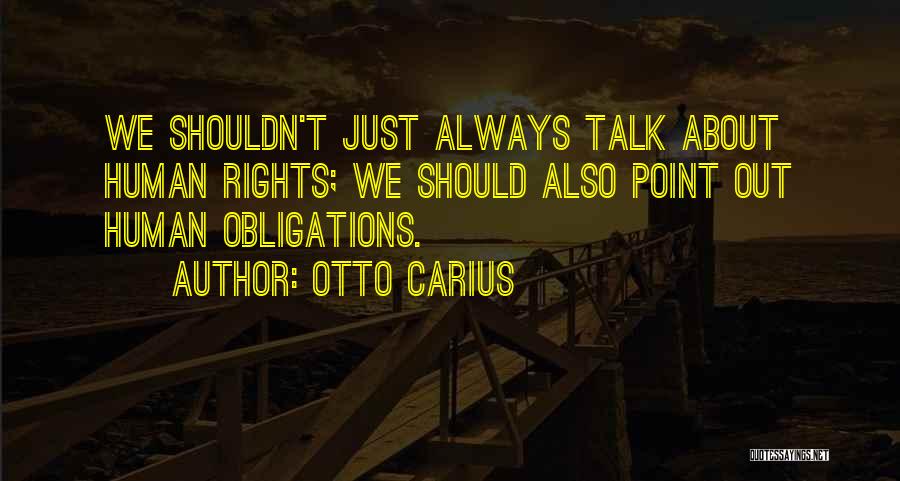 Otto Carius Quotes: We Shouldn't Just Always Talk About Human Rights; We Should Also Point Out Human Obligations.