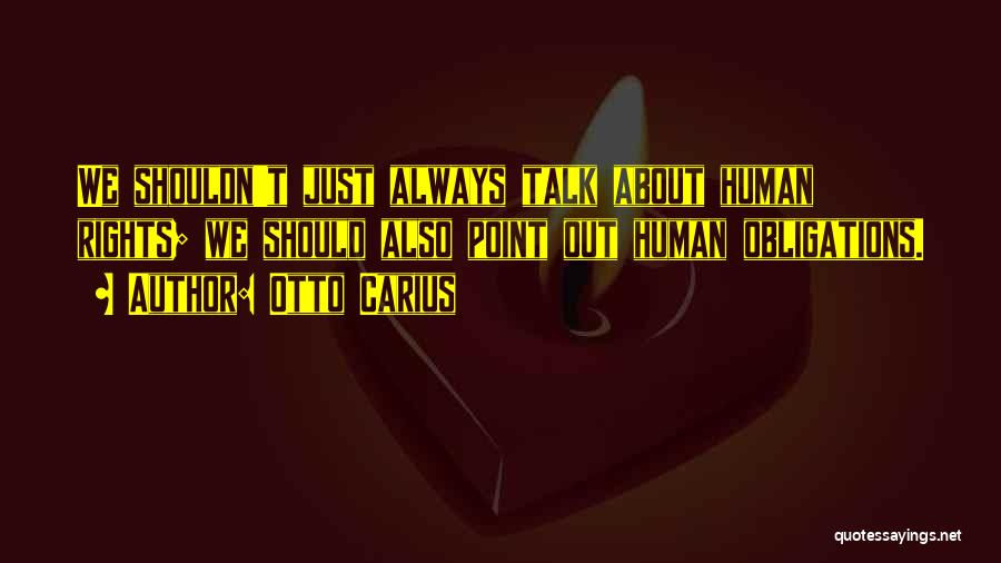 Otto Carius Quotes: We Shouldn't Just Always Talk About Human Rights; We Should Also Point Out Human Obligations.