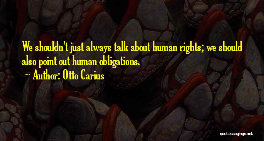 Otto Carius Quotes: We Shouldn't Just Always Talk About Human Rights; We Should Also Point Out Human Obligations.