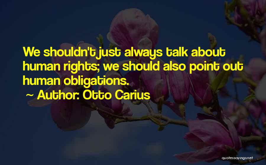 Otto Carius Quotes: We Shouldn't Just Always Talk About Human Rights; We Should Also Point Out Human Obligations.
