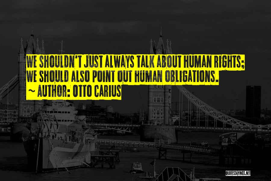 Otto Carius Quotes: We Shouldn't Just Always Talk About Human Rights; We Should Also Point Out Human Obligations.