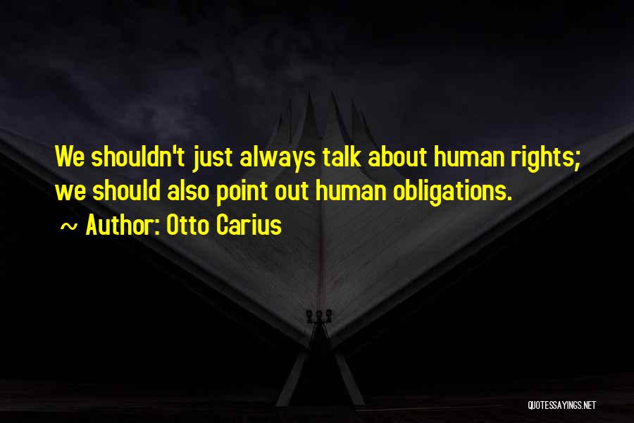 Otto Carius Quotes: We Shouldn't Just Always Talk About Human Rights; We Should Also Point Out Human Obligations.