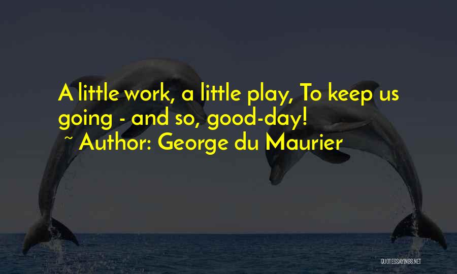 George Du Maurier Quotes: A Little Work, A Little Play, To Keep Us Going - And So, Good-day!