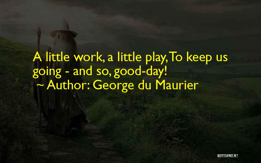 George Du Maurier Quotes: A Little Work, A Little Play, To Keep Us Going - And So, Good-day!