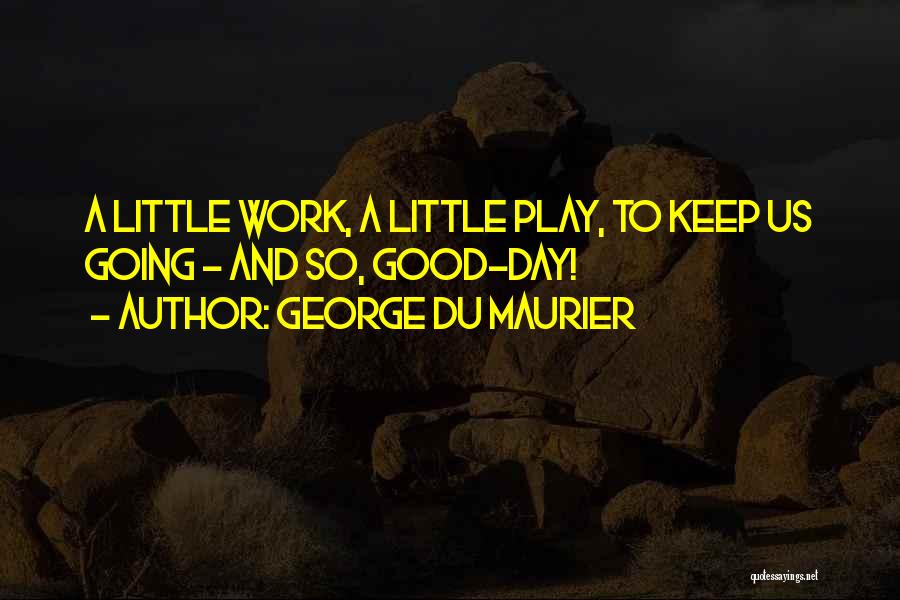 George Du Maurier Quotes: A Little Work, A Little Play, To Keep Us Going - And So, Good-day!