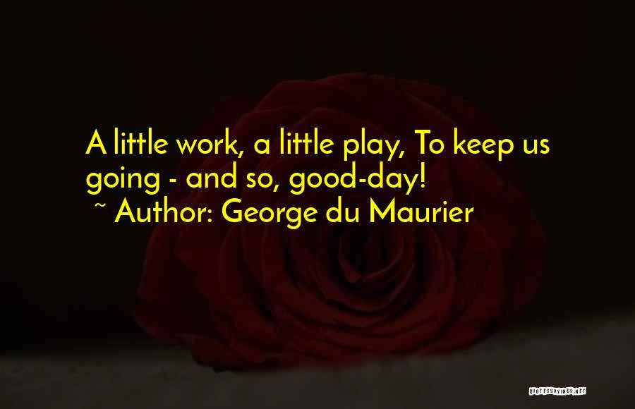 George Du Maurier Quotes: A Little Work, A Little Play, To Keep Us Going - And So, Good-day!