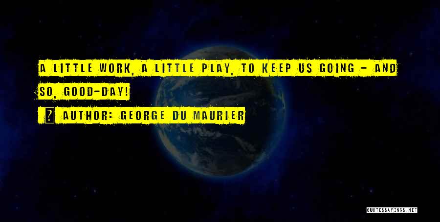 George Du Maurier Quotes: A Little Work, A Little Play, To Keep Us Going - And So, Good-day!