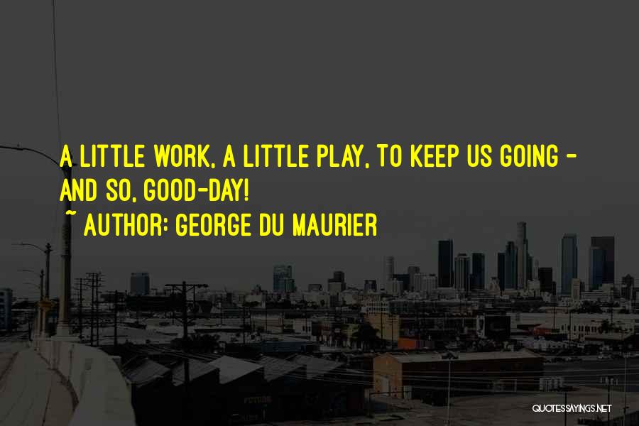 George Du Maurier Quotes: A Little Work, A Little Play, To Keep Us Going - And So, Good-day!